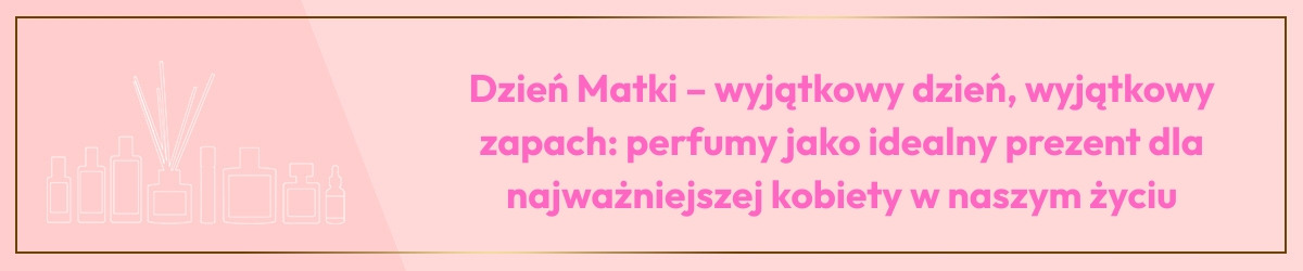 Dzień Matki – wyjątkowy dzień, wyjątkowy zapach: perfumy jako idealny prezent dla najważniejszej kobiety w naszym życiu