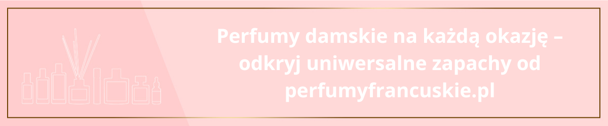 Perfumy damskie na każdą okazję – odkryj uniwersalne zapachy od perfumyfrancuskie.pl