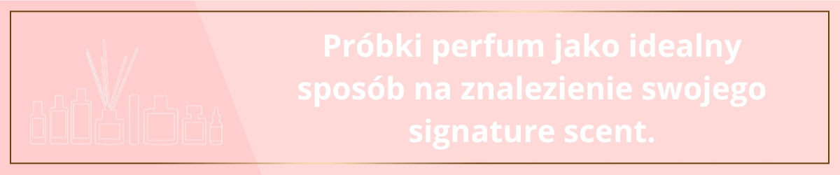 Próbki perfum jako idealny sposób na znalezienie swojego signature scent.
