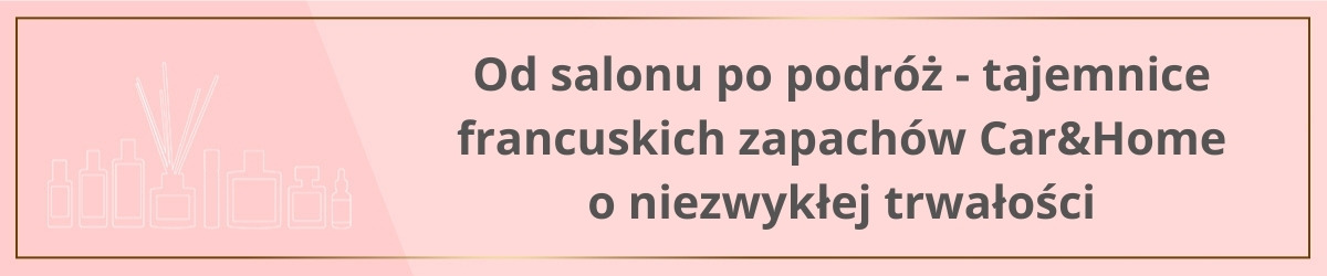 Od salonu po podróż - tajemnice francuskich zapachów Car&Home o niezwykłej trwałości