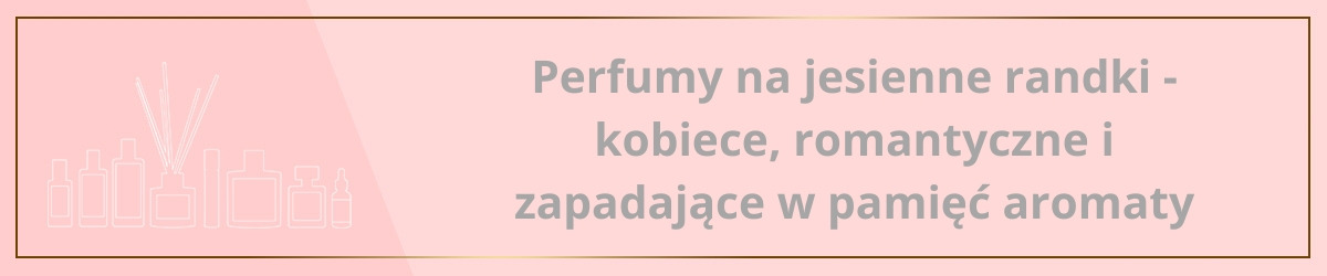 Perfumy na jesienne randki - kobiece, romantyczne i zapadające w pamięć aromaty