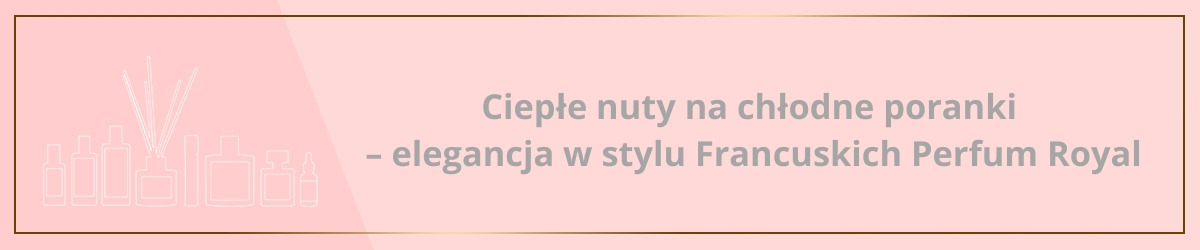 Ciepłe nuty na chłodne poranki – elegancja w stylu Francuskich Perfum Royal