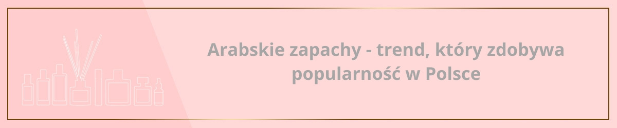 Arabskie zapachy - trend, który zdobywa popularność w Polsce